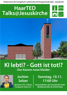 Der Förderverein der Jesuskirche Haar lädt alle Interessierten zur Auftaktveranstaltung der neuen Gesprächsreihe  HaarTED - Talks@Jesuskirche am 10. November um 17Uhr ins Gemeindehaus der Jesuskirche ein:  KI lebt!? - Gott ist tot!? -Des Kaisers neue Kleider-